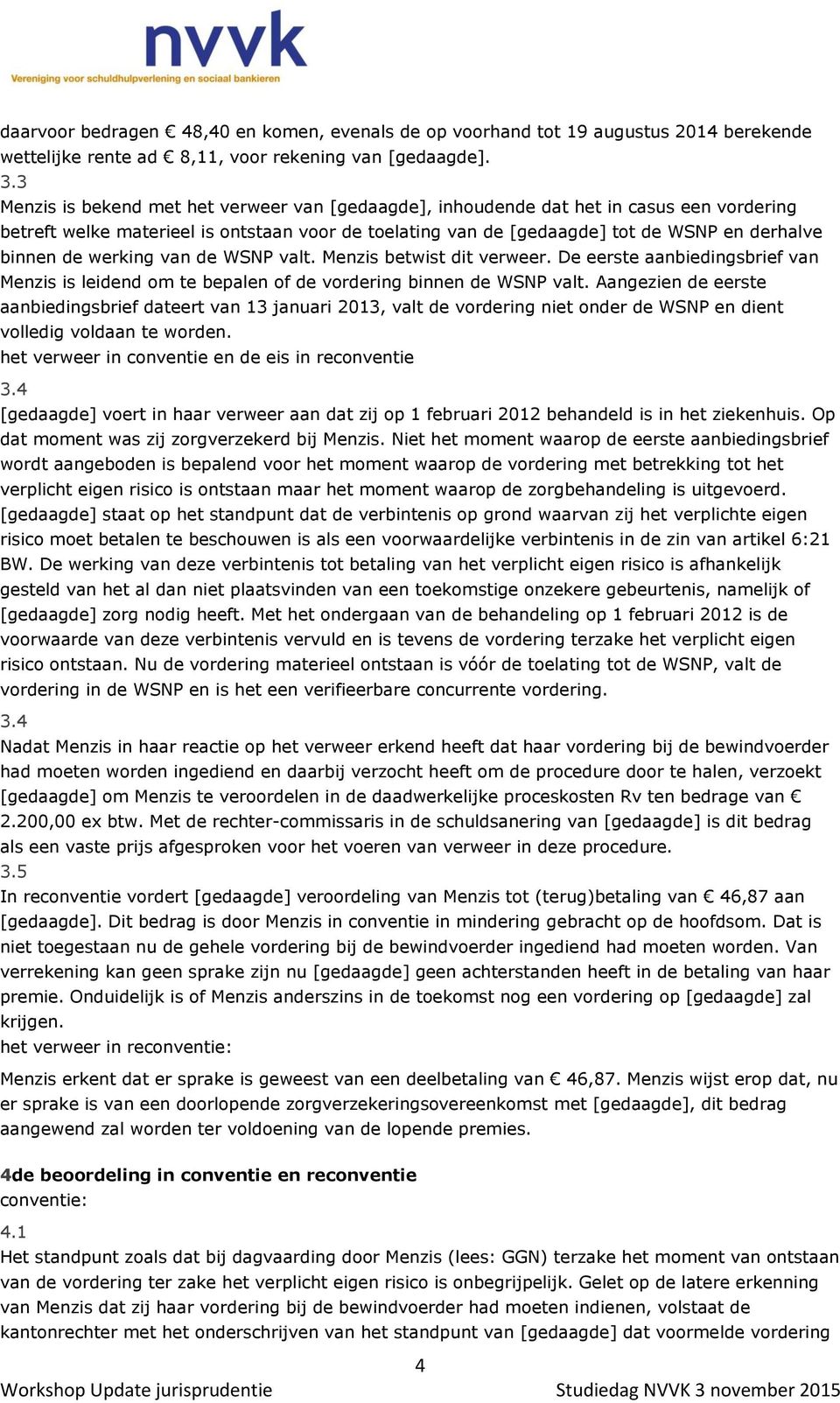 werking van de WSNP valt. Menzis betwist dit verweer. De eerste aanbiedingsbrief van Menzis is leidend om te bepalen of de vordering binnen de WSNP valt.