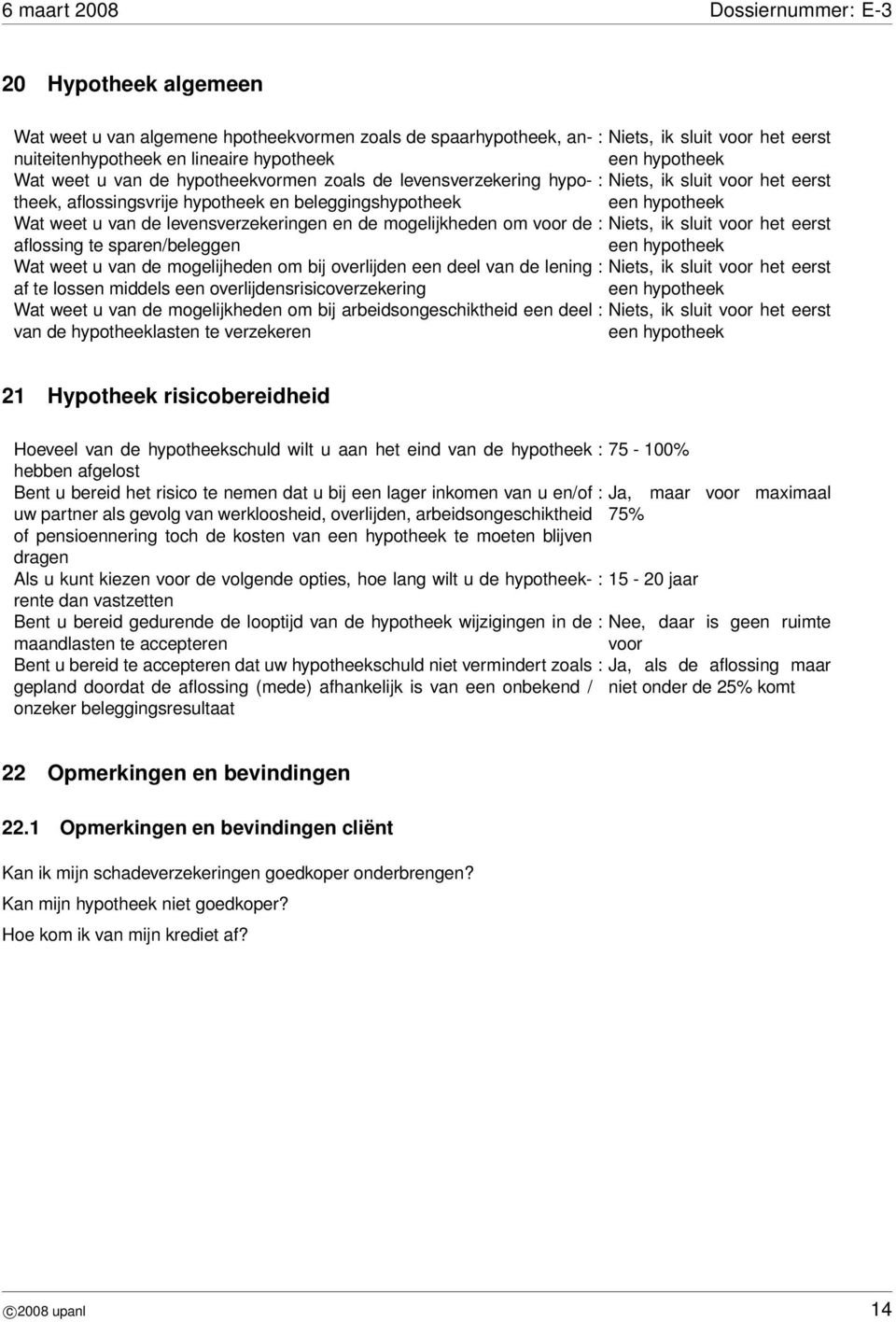 mogelijkheden om voor de : Niets, ik sluit voor het eerst aflossing te sparen/beleggen een hypotheek Wat weet u van de mogelijheden om bij overlijden een deel van de lening : Niets, ik sluit voor het