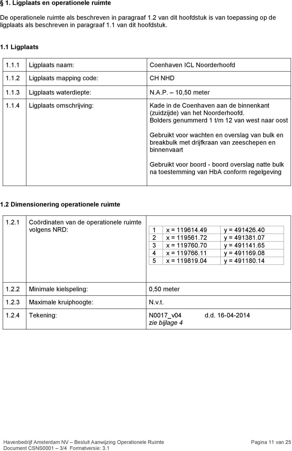 Bolders genummerd 1 t/m 12 van west naar oost Gebruikt voor wachten en overslag van bulk en breakbulk met drijfkraan van zeeschepen en binnenvaart Gebruikt voor boord - boord overslag natte bulk na