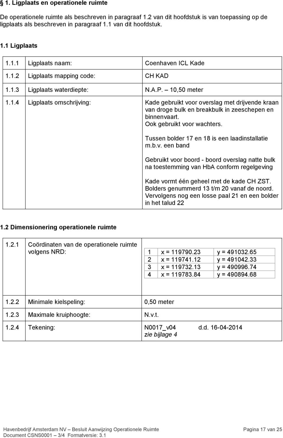 Ook gebruikt voor wachters. Tussen bolder 17 en 18 is een laadinstallatie m.b.v. een band Gebruikt voor boord - boord overslag natte bulk na toestemming van HbA conform regelgeving Kade vormt één geheel met de kade CH ZST.