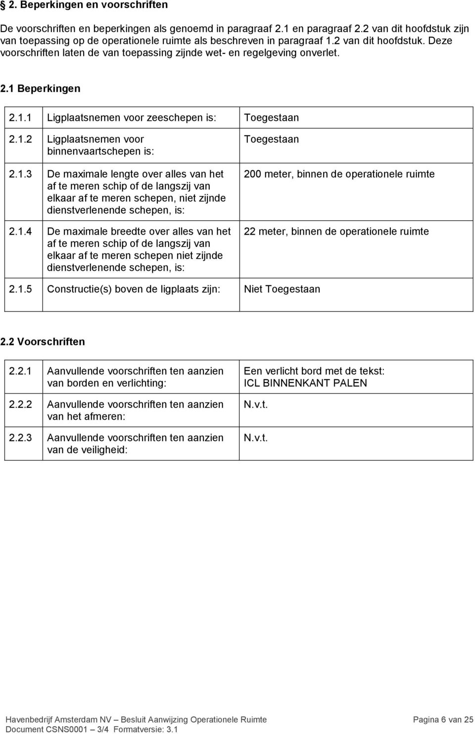 1 Beperkingen 2.1.1 Ligplaatsnemen voor zeeschepen is: Toegestaan 2.1.2 Ligplaatsnemen voor binnenvaartschepen is: 2.1.3 De maximale lengte over alles van het af te meren schip of de langszij van elkaar af te meren schepen, niet zijnde dienstverlenende schepen, is: 2.