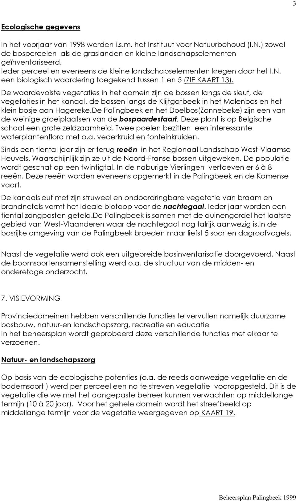 De waardevolste vegetaties in het domein zijn de bossen langs de sleuf, de vegetaties in het kanaal, de bossen langs de Klijtgatbeek in het Molenbos en het klein bosje aan Hagereke.