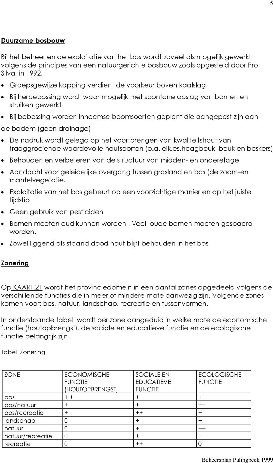 aangepast zijn aan de bodem (geen drainage) De nadruk wordt gelegd op het voortbrengen van kwaliteitshout van traaggroeiende waardevolle houtsoorten (o.a. eik,es,haagbeuk, beuk en boskers) Behouden en verbeteren van de structuur van midden- en onderetage Aandacht voor geleidelijke overgang tussen grasland en bos (de zoom-en mantelvegetatie.