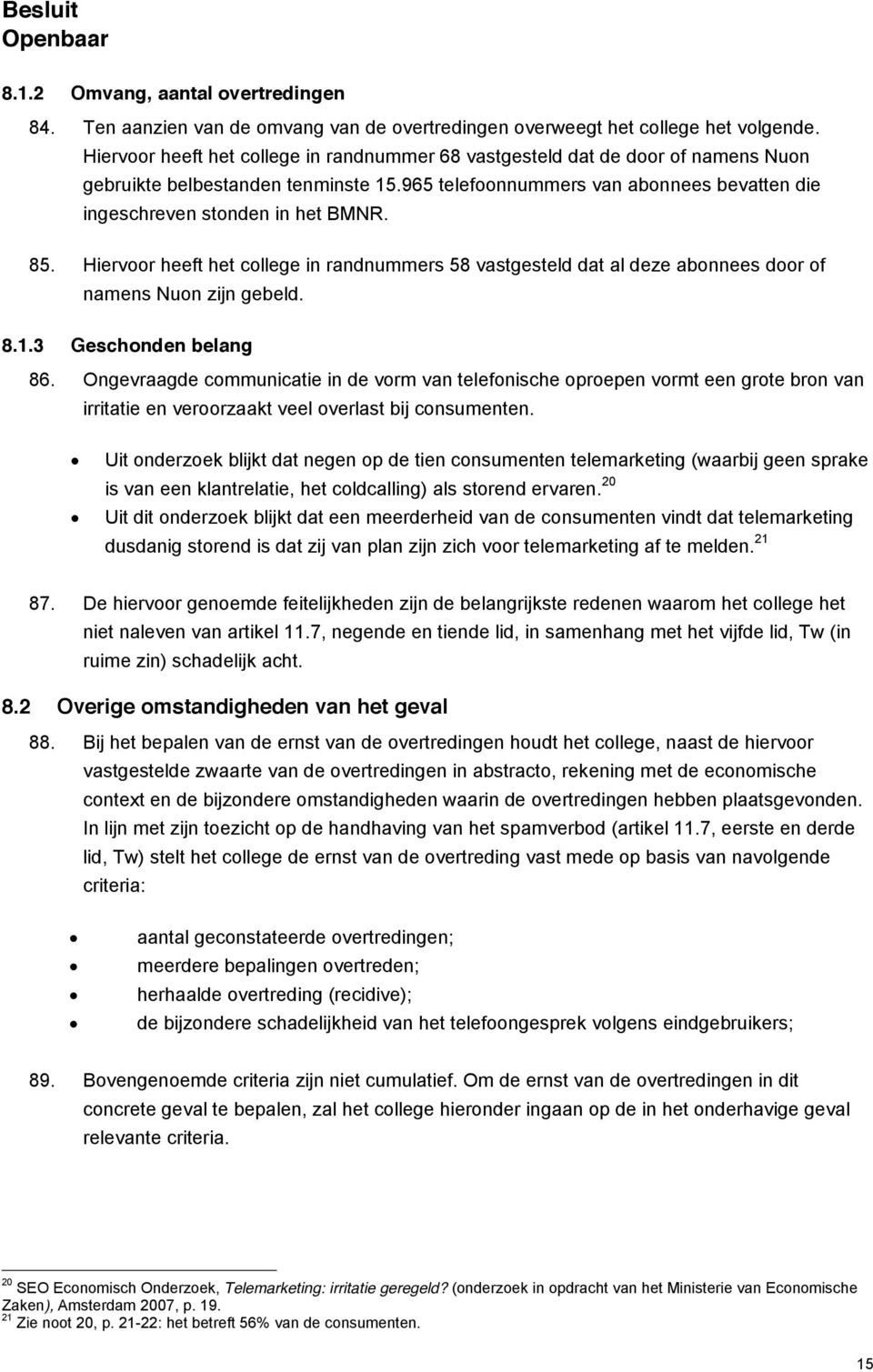 85. Hiervoor heeft het college in randnummers 58 vastgesteld dat al deze abonnees door of namens Nuon zijn gebeld. 8.1.3 Geschonden belang 86.