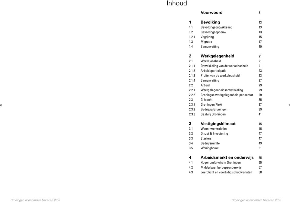 3 G-kracht 35 6 2.3.1 Groningen Piekt 37 7 2.3.2 Bedrijvig Groningen 39 2.3.3 Gastvrij Groningen 41 3 Vestigingsklimaat 45 3.1 Woon- werkrelaties 45 3.2 Omzet & Investering 47 3.3 Starters 47 3.