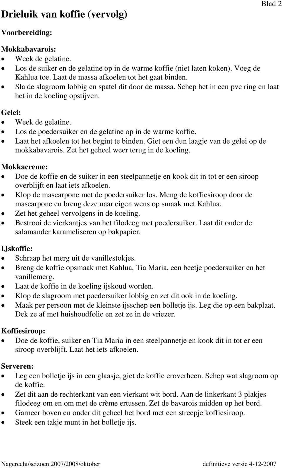 Los de poedersuiker en de gelatine op in de warme koffie. Laat het afkoelen tot het begint te binden. Giet een dun laagje van de gelei op de mokkabavarois. Zet het geheel weer terug in de koeling.