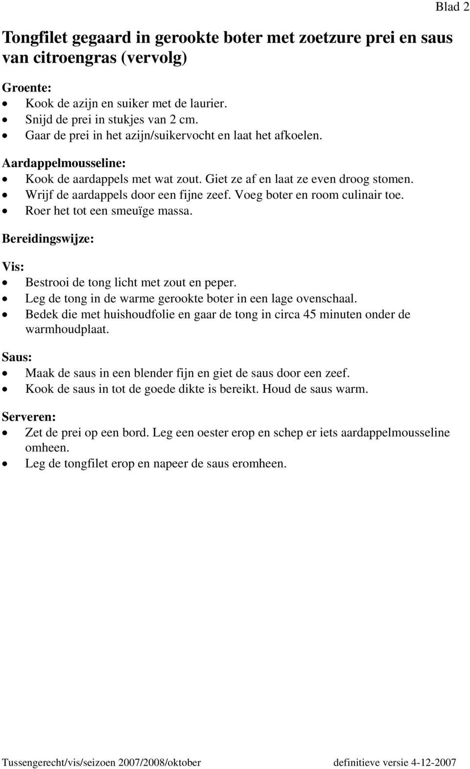 Voeg boter en room culinair toe. Roer het tot een smeuïge massa. Bereidingswijze: Vis: Bestrooi de tong licht met zout en peper. Leg de tong in de warme gerookte boter in een lage ovenschaal.