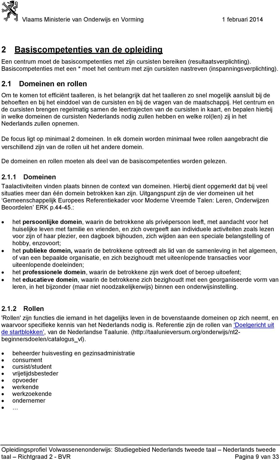 1 Domeinen en rollen Om te komen tot efficiënt taalleren, is het belangrijk dat het taalleren zo snel mogelijk aansluit bij de behoeften en bij het einddoel van de cursisten en bij de vragen van de