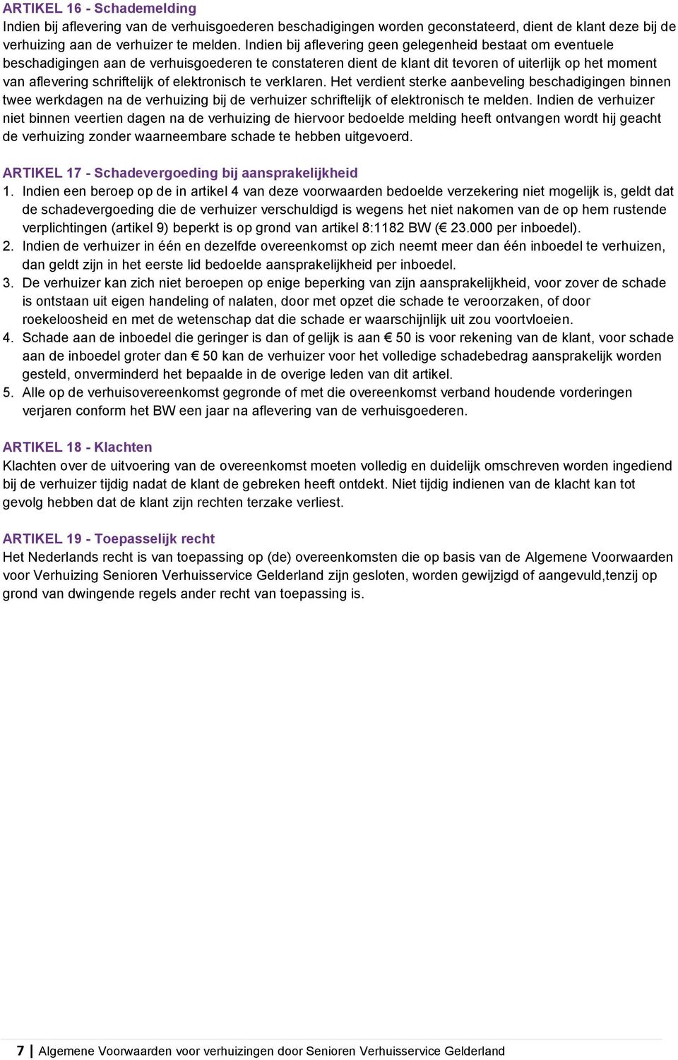 elektronisch te verklaren. Het verdient sterke aanbeveling beschadigingen binnen twee werkdagen na de verhuizing bij de verhuizer schriftelijk of elektronisch te melden.