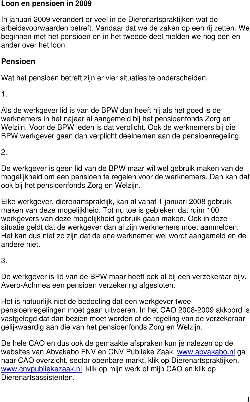 Als de werkgever lid is van de BPW dan heeft hij als het goed is de werknemers in het najaar al aangemeld bij het pensioenfonds Zorg en Welzijn. Voor de BPW leden is dat verplicht.