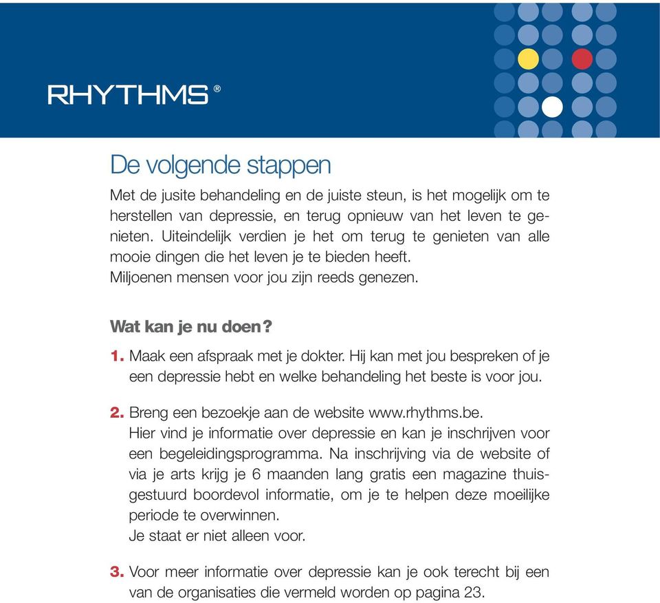 Maak een afspraak met je dokter. Hij kan met jou bespreken of je een depressie hebt en welke behandeling het beste is voor jou. 2. Breng een bezoekje aan de website www.rhythms.be. Hier vind je informatie over depressie en kan je inschrijven voor een begeleidingsprogramma.