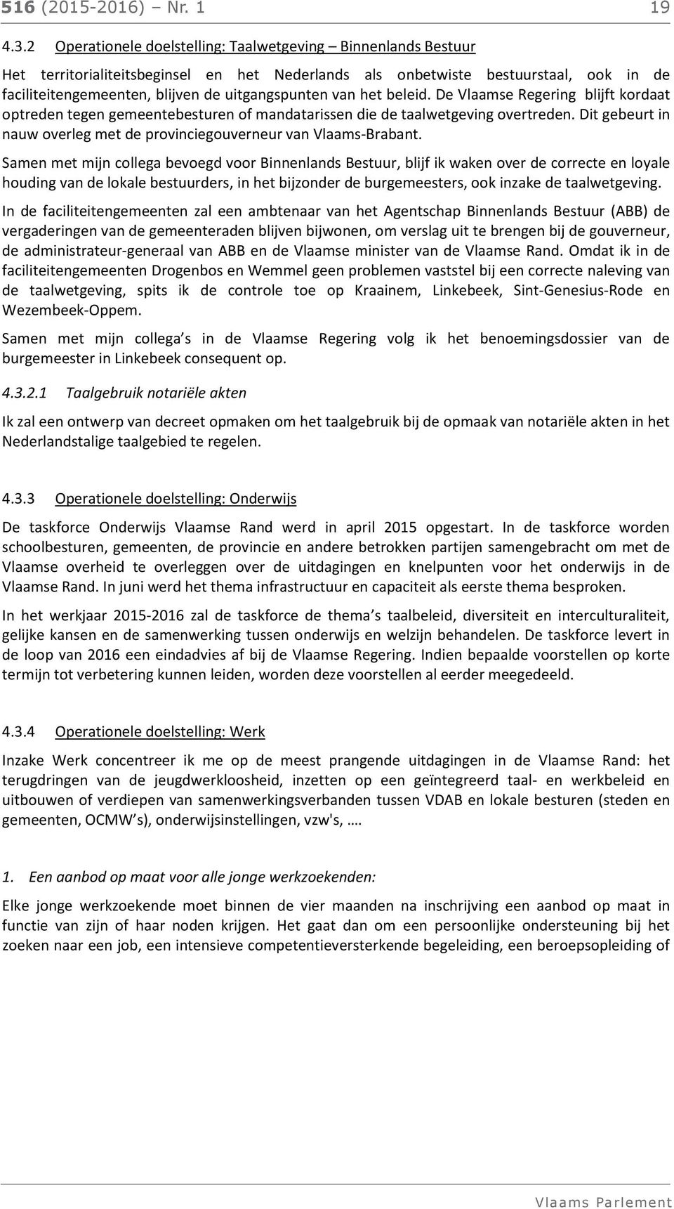 van het beleid. De Vlaamse Regering blijft kordaat optreden tegen gemeentebesturen of mandatarissen die de taalwetgeving overtreden.