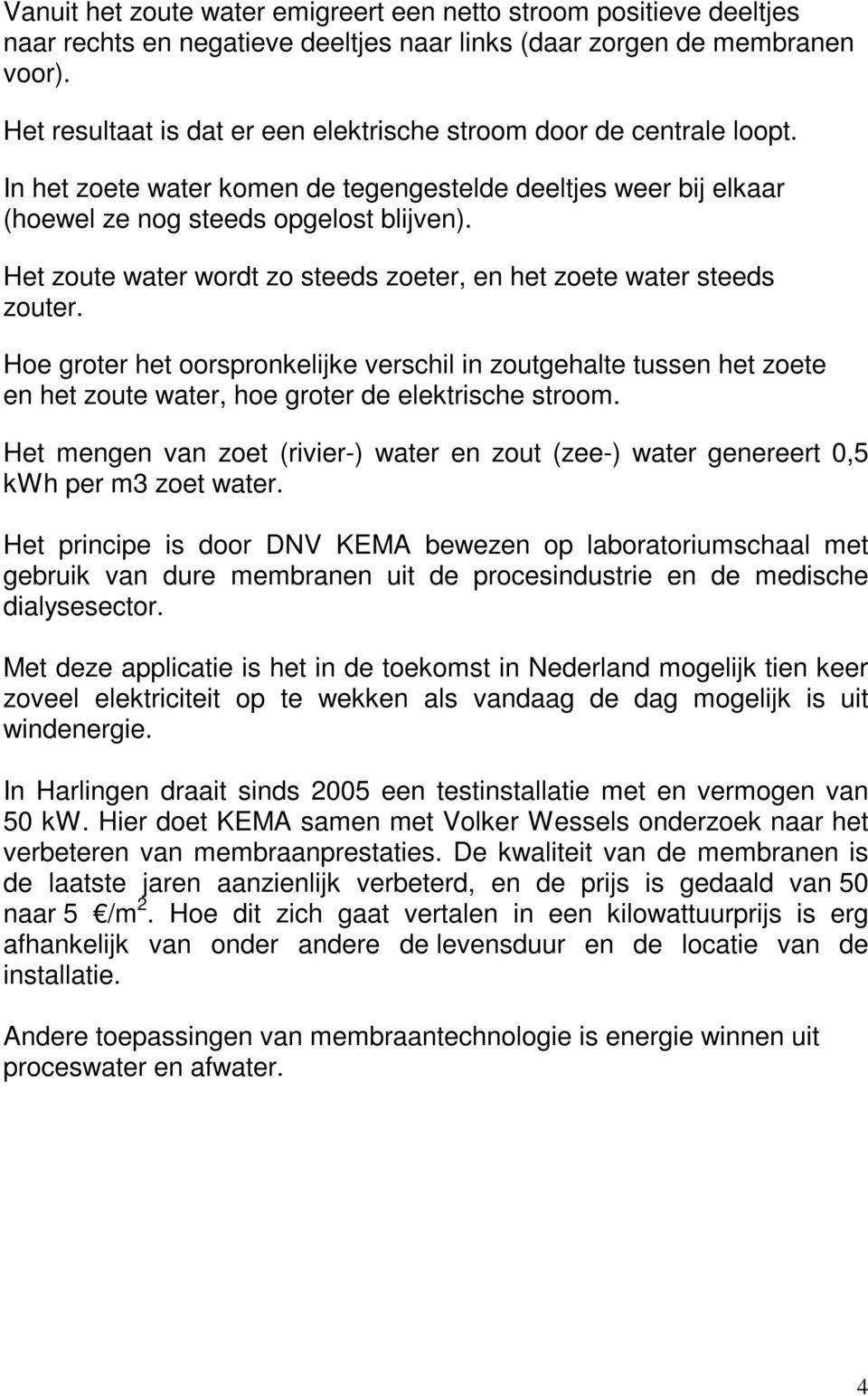 Het zoute water wordt zo steeds zoeter, en het zoete water steeds zouter. Hoe groter het oorspronkelijke verschil in zoutgehalte tussen het zoete en het zoute water, hoe groter de elektrische stroom.