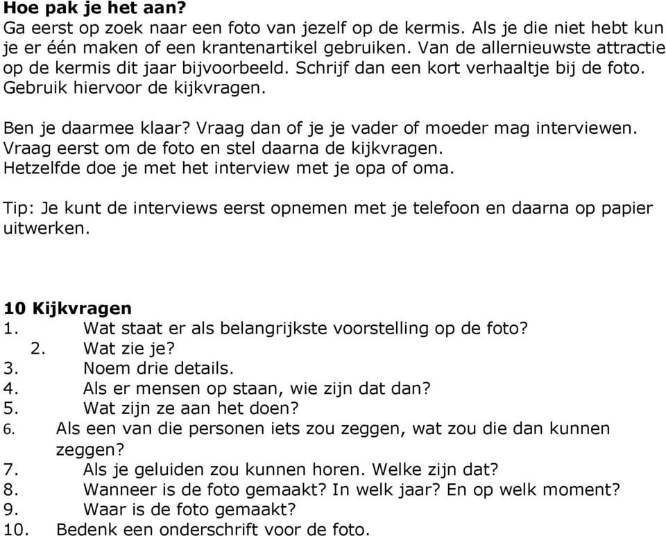 Vraag dan of je je vader of moeder mag interviewen. Vraag eerst om de foto en stel daarna de kijkvragen. Hetzelfde doe je met het interview met je opa of oma.