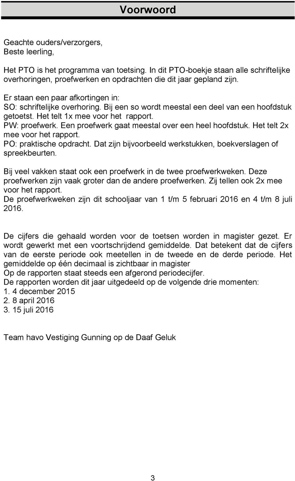 Bij een so wordt meestal een deel van een hoofdstuk getoetst. Het telt x mee voor het rapport. PW: proefwerk. Een proefwerk gaat meestal over een heel hoofdstuk. Het telt x mee voor het rapport. PO: praktische opdracht.