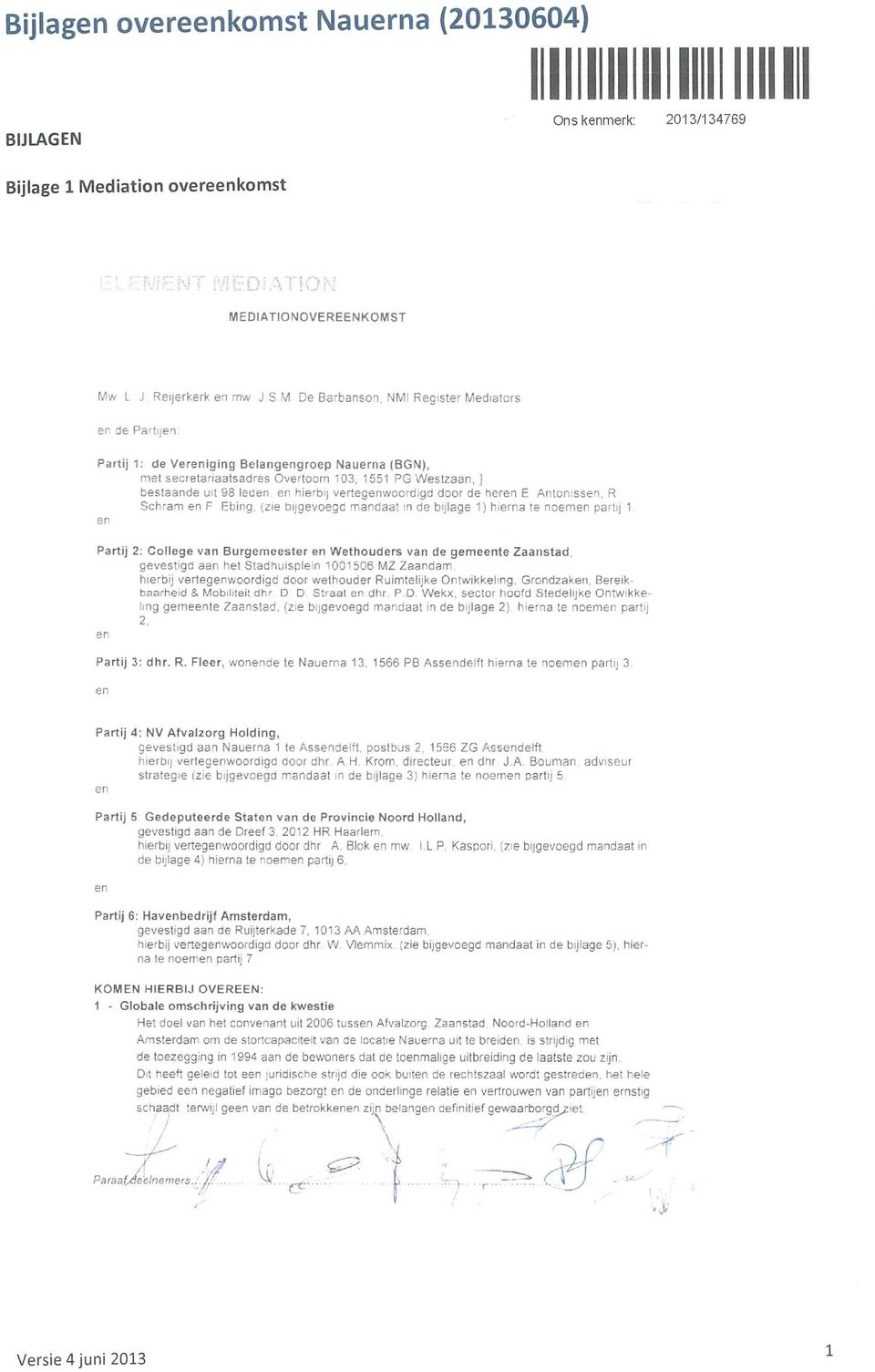 98 leden en hierbij vertegenwoordigd door de heren E Antonissen, R Schram en F Ebing, (zie bijgevoegd mandaat in de bijlage 1) hierna te noemen partij 1.