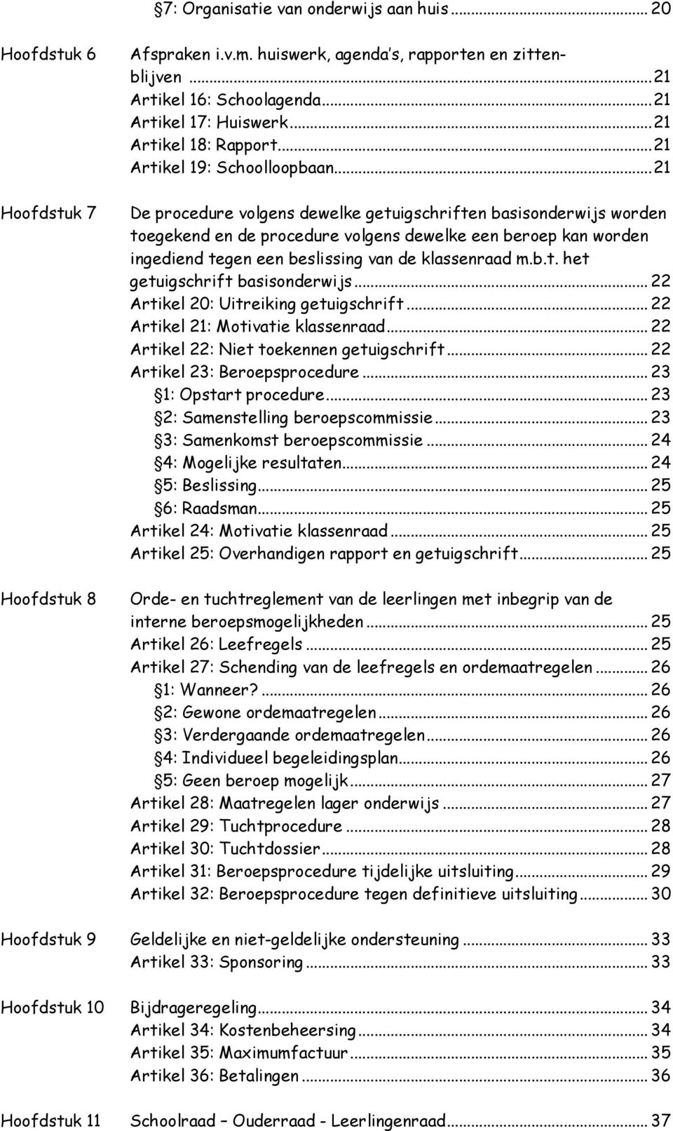 .. 21 De procedure volgens dewelke getuigschriften basisonderwijs worden toegekend en de procedure volgens dewelke een beroep kan worden ingediend tegen een beslissing van de klassenraad m.b.t. het getuigschrift basisonderwijs.