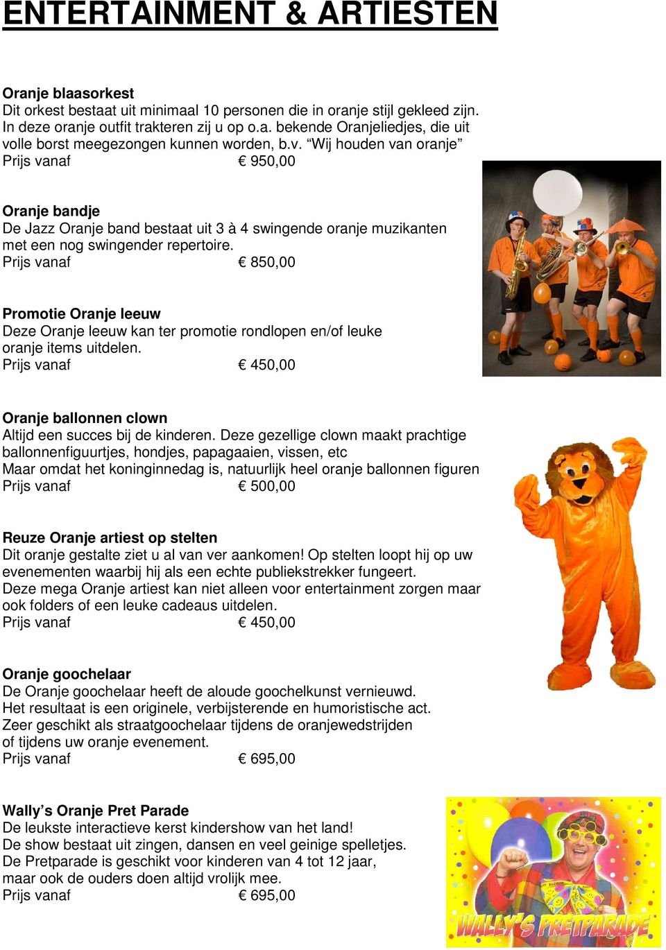 Prijs vanaf 850,00 Promotie Oranje leeuw Deze Oranje leeuw kan ter promotie rondlopen en/of leuke oranje items uitdelen. Prijs vanaf 450,00 Oranje ballonnen clown Altijd een succes bij de kinderen.