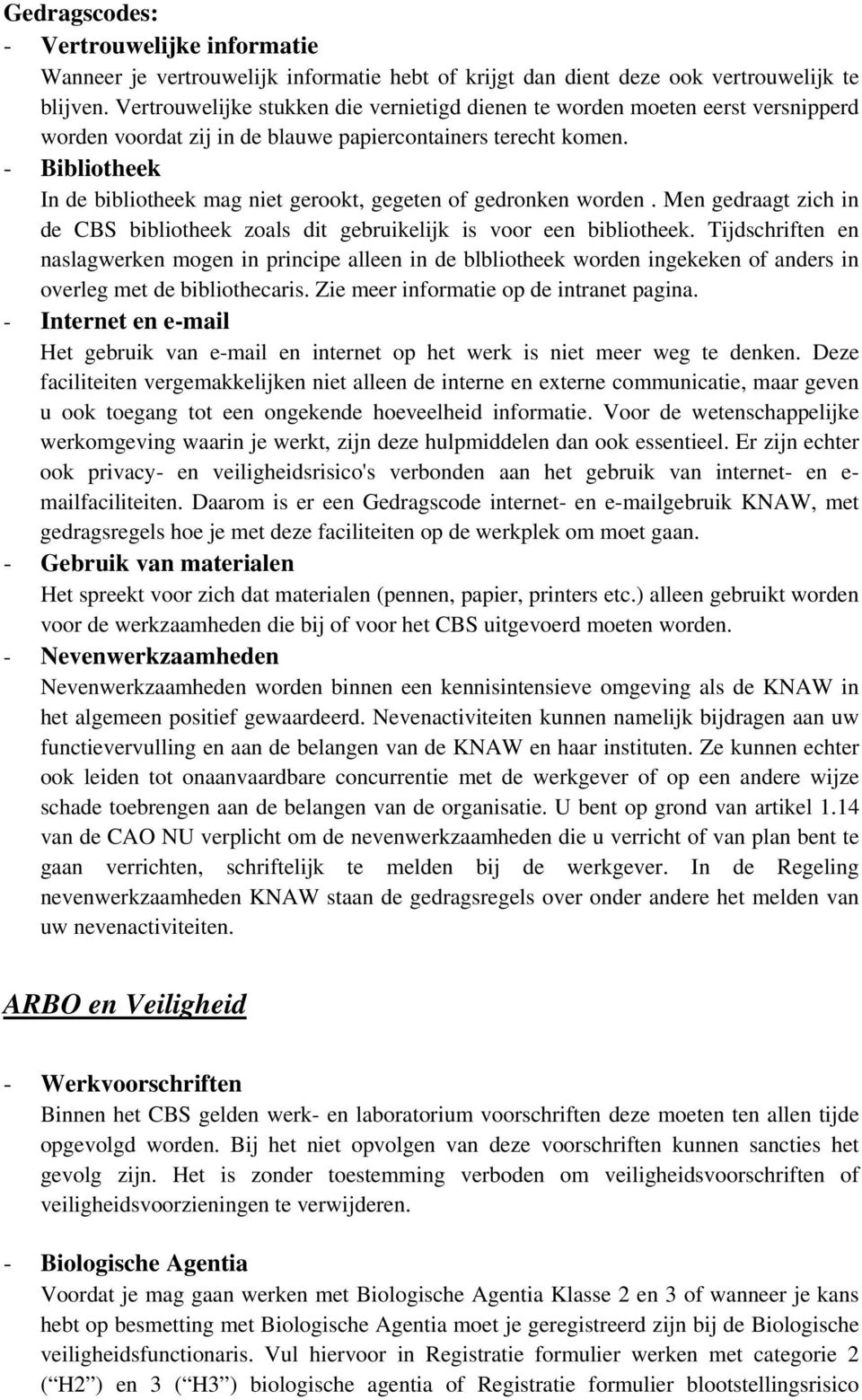 - Bibliotheek In de bibliotheek mag niet gerookt, gegeten of gedronken worden. Men gedraagt zich in de CBS bibliotheek zoals dit gebruikelijk is voor een bibliotheek.