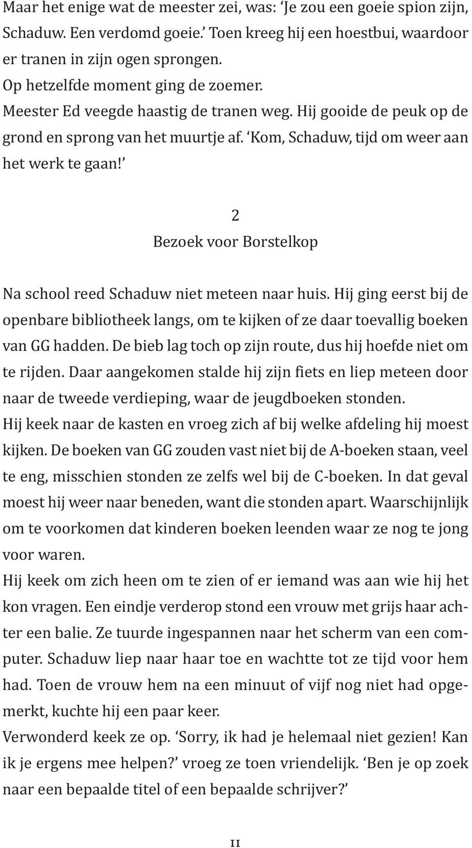 2 Bezoek voor Borstelkop Na school reed Schaduw niet meteen naar huis. Hij ging eerst bij de openbare bibliotheek langs, om te kijken of ze daar toevallig boeken van GG hadden.