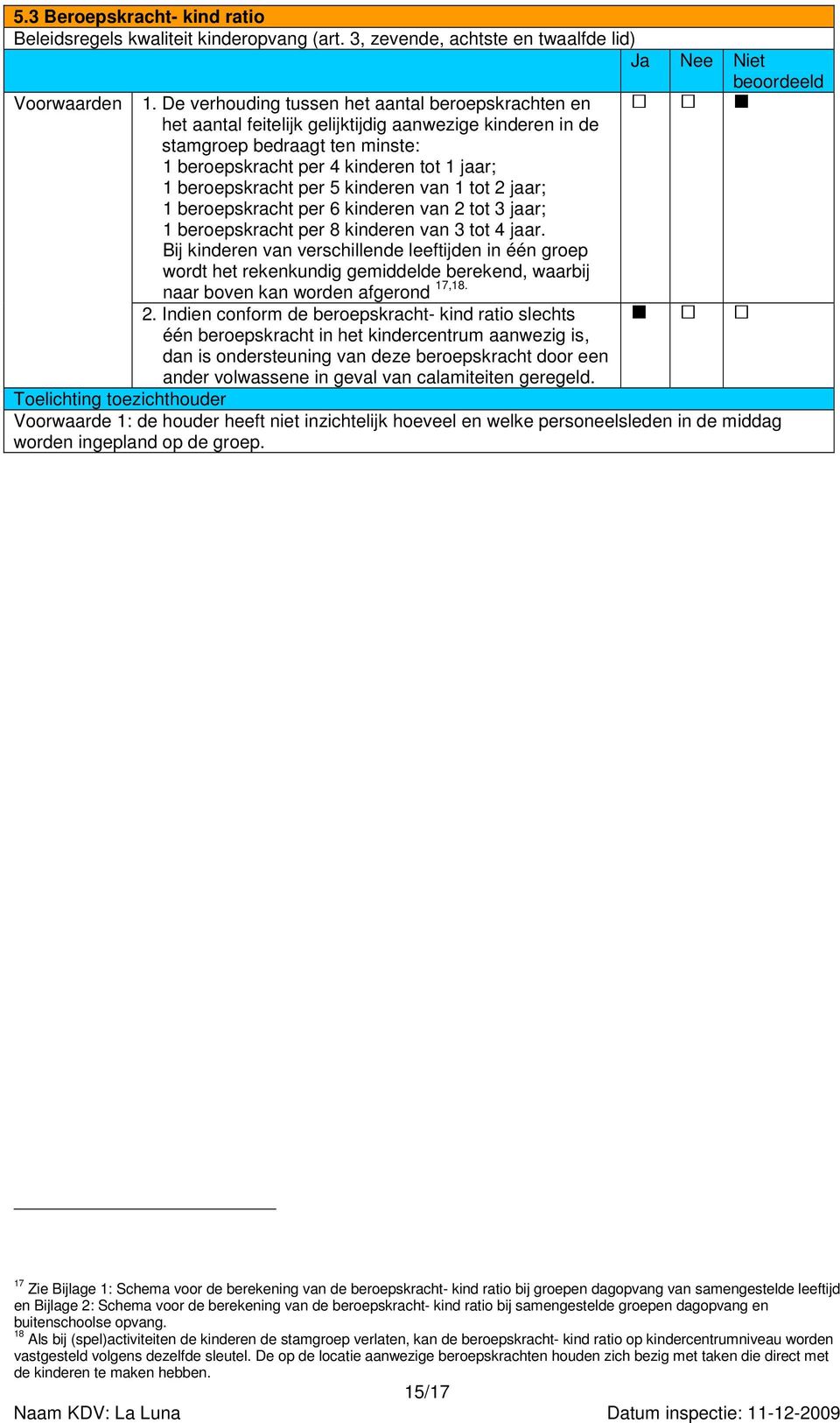 per 5 kinderen van 1 tot 2 jaar; 1 beroepskracht per 6 kinderen van 2 tot 3 jaar; 1 beroepskracht per 8 kinderen van 3 tot 4 jaar.