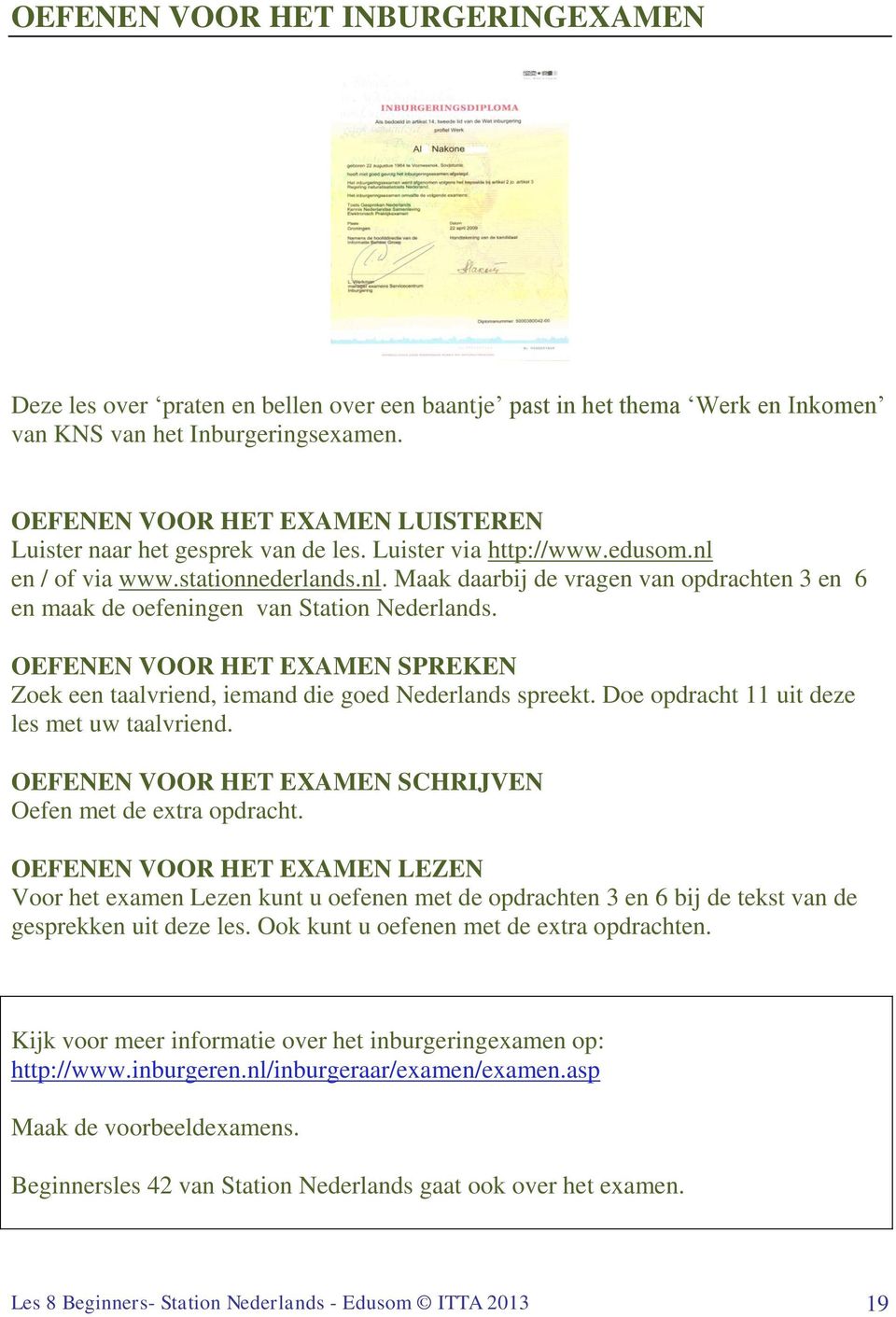 OEFENEN VOOR HET EXAMEN SPREKEN Zoek een taalvriend, iemand die goed Nederlands spreekt. Doe opdracht 11 uit deze les met uw taalvriend. OEFENEN VOOR HET EXAMEN SCHRIJVEN Oefen met de extra opdracht.