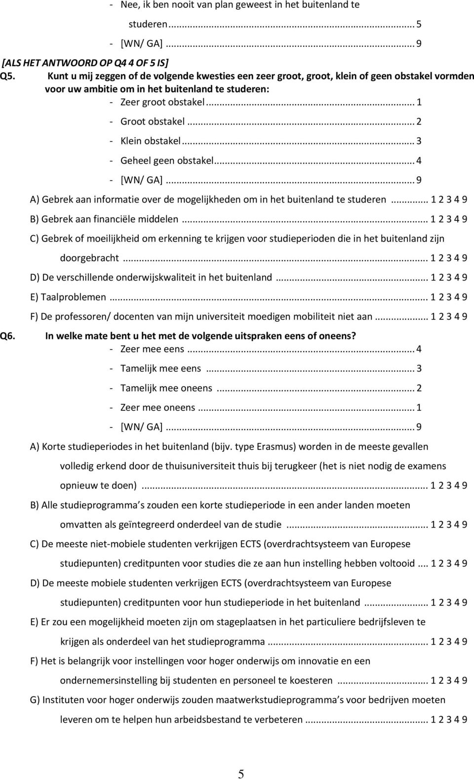 .. 2 Klein obstakel... 3 Geheel geen obstakel... 4 A) Gebrek aan informatie over de mogelijkheden om in het buitenland te studeren... 1 2 3 4 9 B) Gebrek aan financiële middelen.