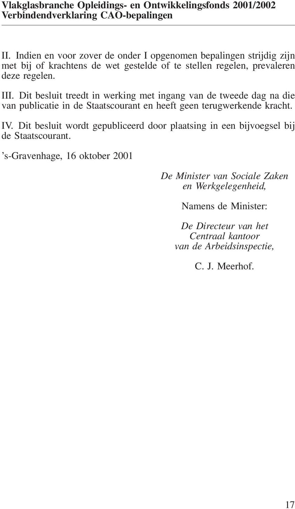 Dit besluit treedt in werking met ingang van de tweede dag na die van publicatie in de Staatscourant en heeft geen terugwerkende kracht. IV.