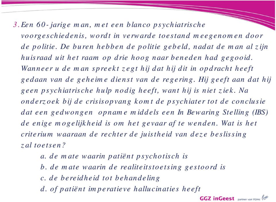 Wanneer u de man spreekt zegt hij dat hij dit in opdracht heeft gedaan van de geheime dienst van de regering. Hij geeft aan dat hij geen psychiatrische hulp nodig heeft, want hij is niet ziek.