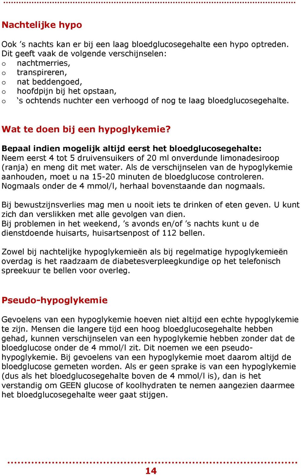 Wat te den bij een hypglykemie? Bepaal indien mgelijk altijd eerst het bledglucsegehalte: Neem eerst 4 tt 5 druivensuikers f 20 ml nverdunde limnadesirp (ranja) en meng dit met water.