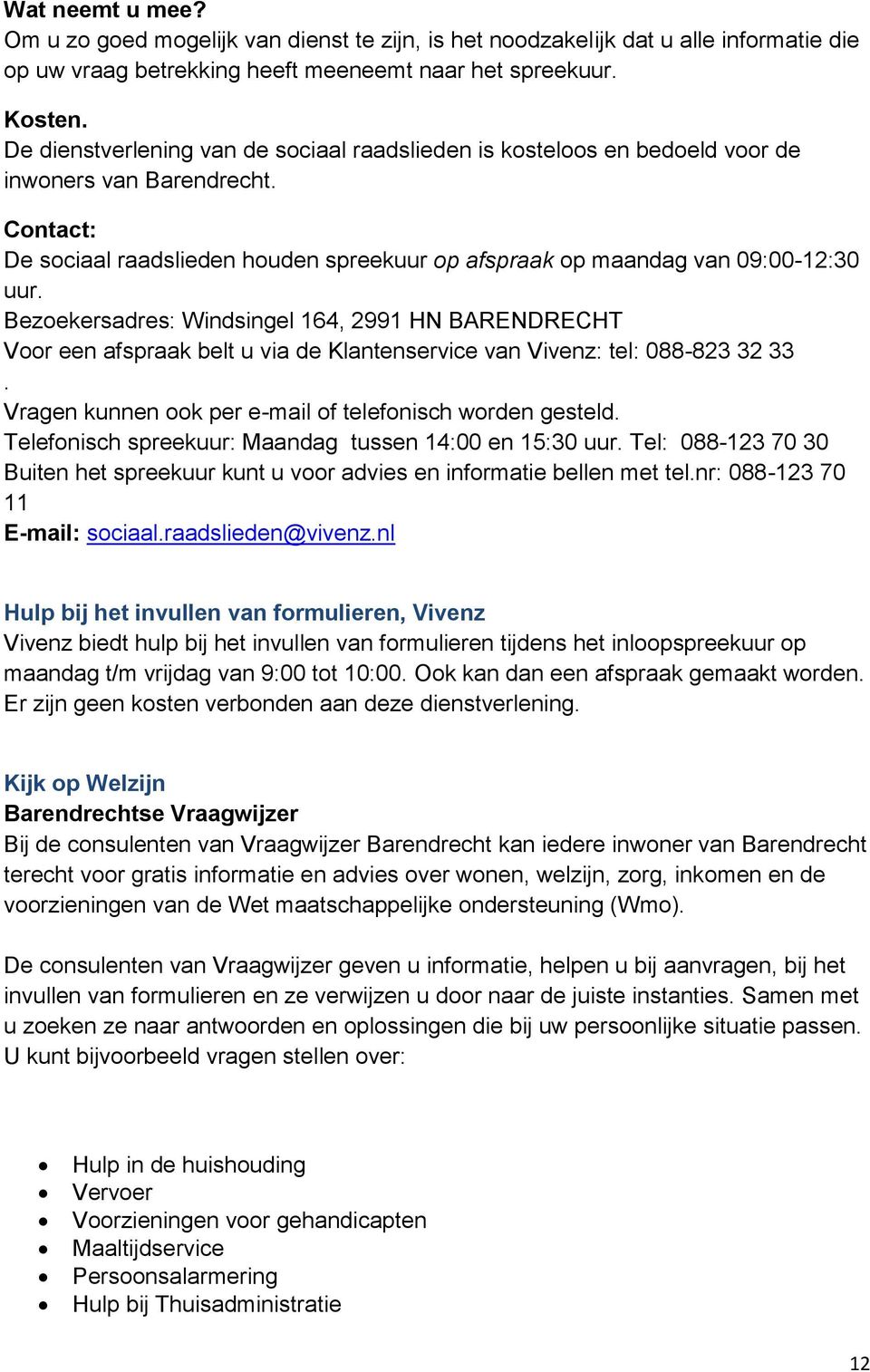 Bezoekersadres: Windsingel 164, 2991 HN BARENDRECHT Voor een afspraak belt u via de Klantenservice van Vivenz: tel: 088-823 32 33. Vragen kunnen ook per e-mail of telefonisch worden gesteld.