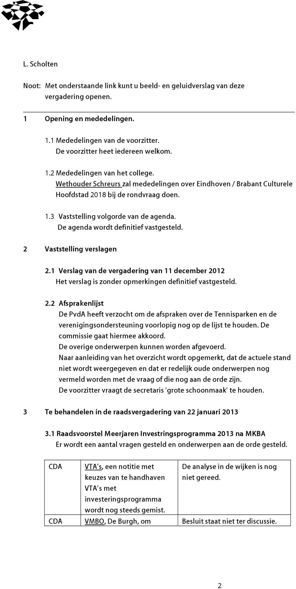De agenda wordt definitief vastgesteld. 2 Vaststelling verslagen 2.1 Verslag van de vergadering van 11 december 2012 Het verslag is zonder opmerkingen definitief vastgesteld. 2.2 Afsprakenlijst De PvdA heeft verzocht om de afspraken over de Tennisparken en de verenigingsondersteuning voorlopig nog op de lijst te houden.