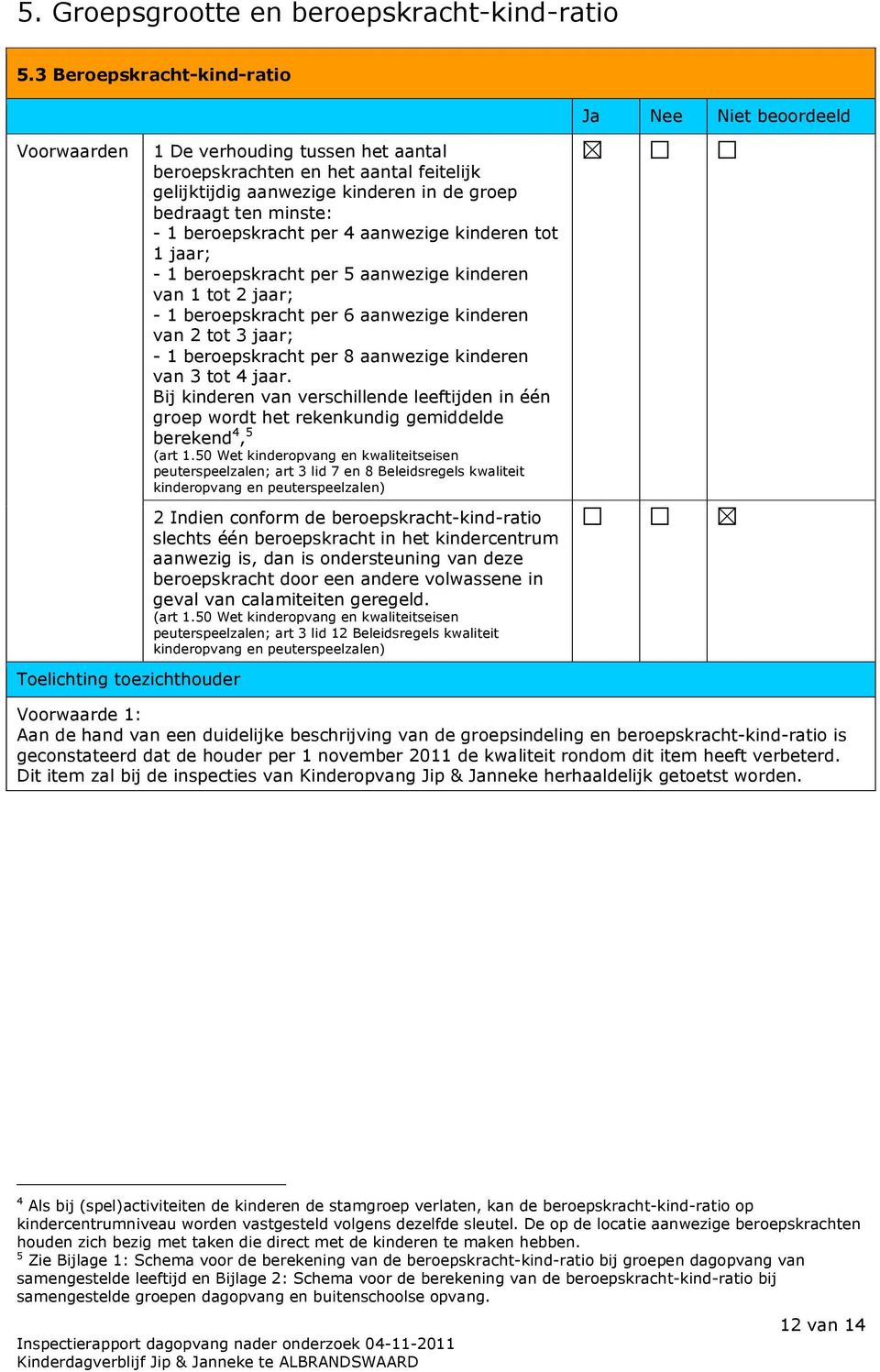 minste: - 1 beroepskracht per 4 aanwezige kinderen tot 1 jaar; - 1 beroepskracht per 5 aanwezige kinderen van 1 tot 2 jaar; - 1 beroepskracht per 6 aanwezige kinderen van 2 tot 3 jaar; - 1