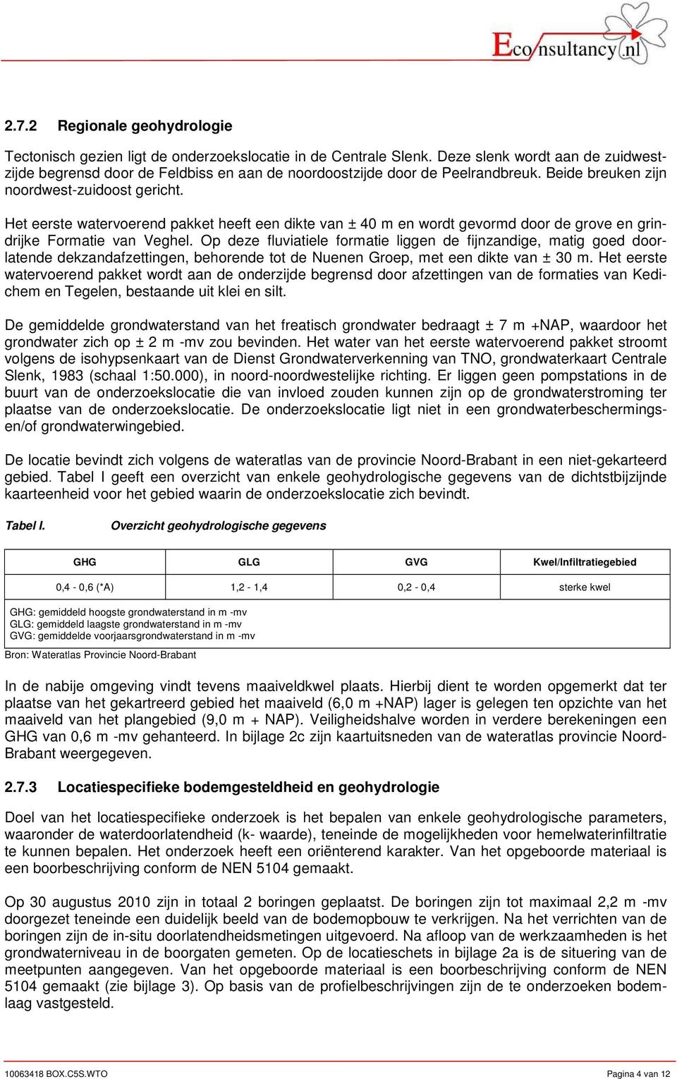 Het eerste watervoerend pakket heeft een dikte van ± 40 m en wordt gevormd door de grove en grindrijke Formatie van Veghel.