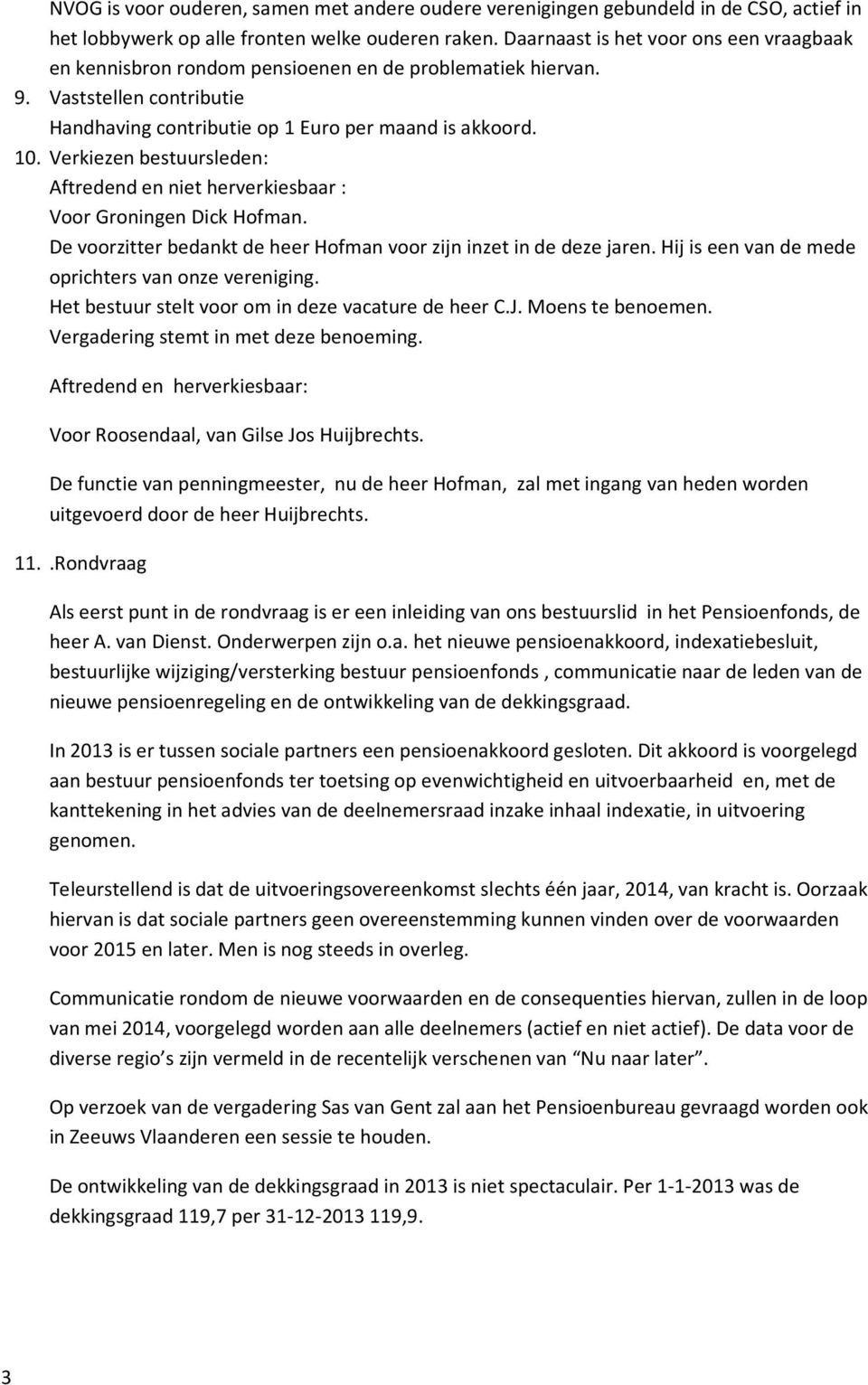 Verkiezen bestuursleden: Aftredend en niet herverkiesbaar : Voor Groningen Dick Hofman. De voorzitter bedankt de heer Hofman voor zijn inzet in de deze jaren.