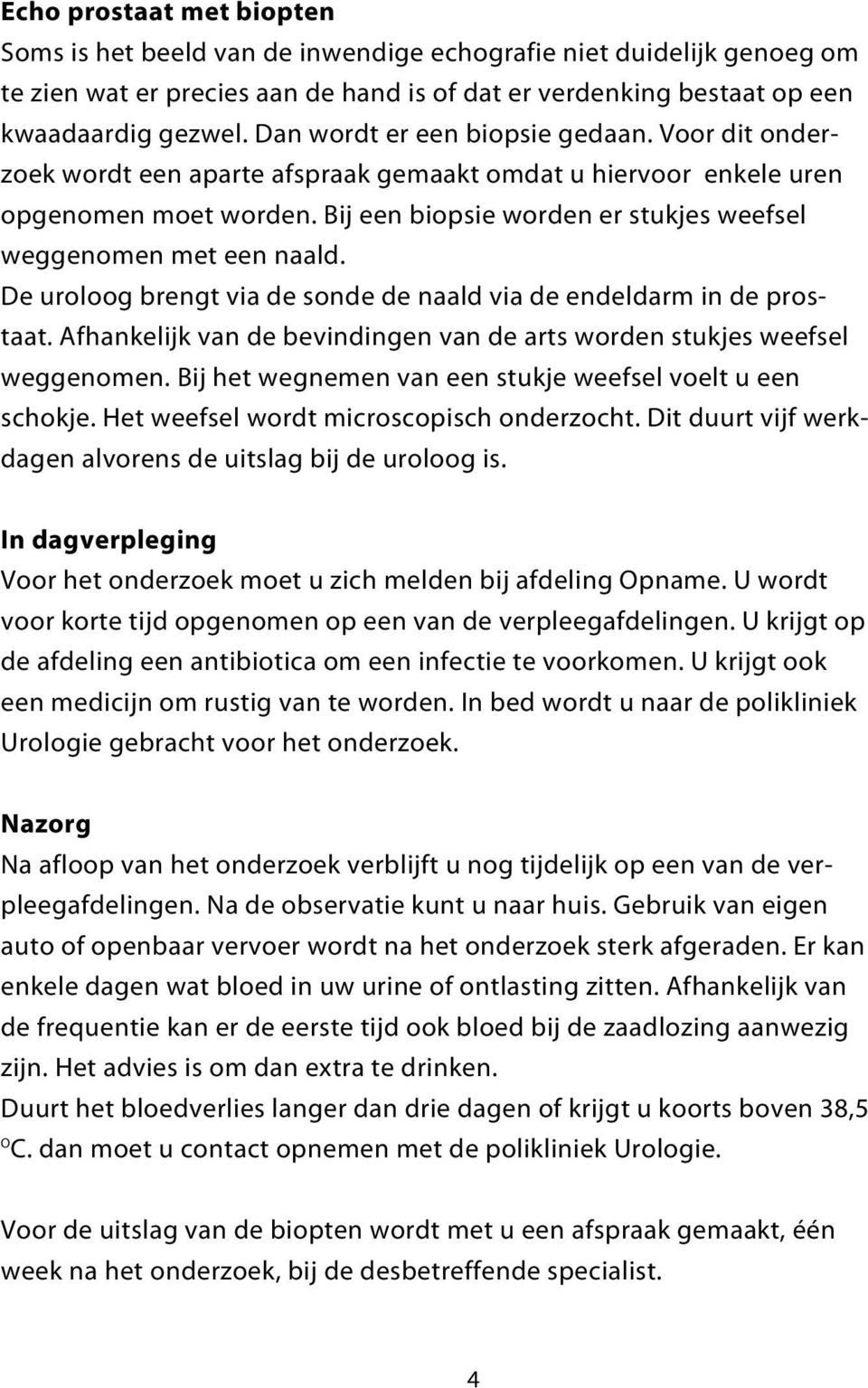 Bij een biopsie worden er stukjes weefsel weggenomen met een naald. De uroloog brengt via de sonde de naald via de endeldarm in de prostaat.