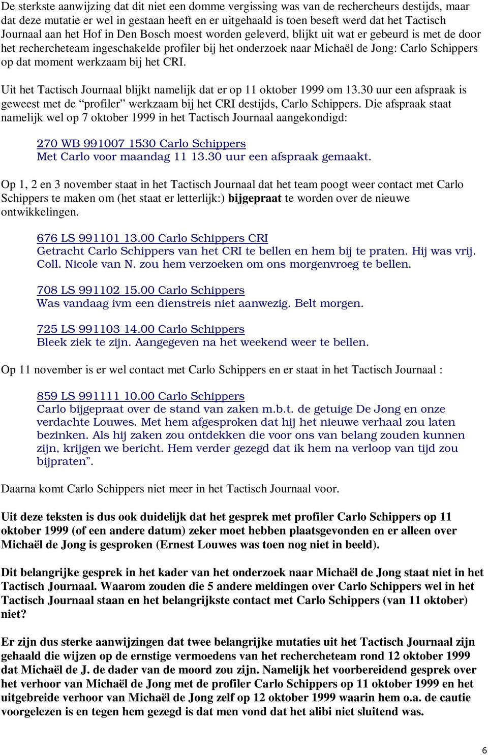 werkzaam bij het CRI. Uit het Tactisch Journaal blijkt namelijk dat er op 11 oktober 1999 om 13.30 uur een afspraak is geweest met de profiler werkzaam bij het CRI destijds, Carlo Schippers.