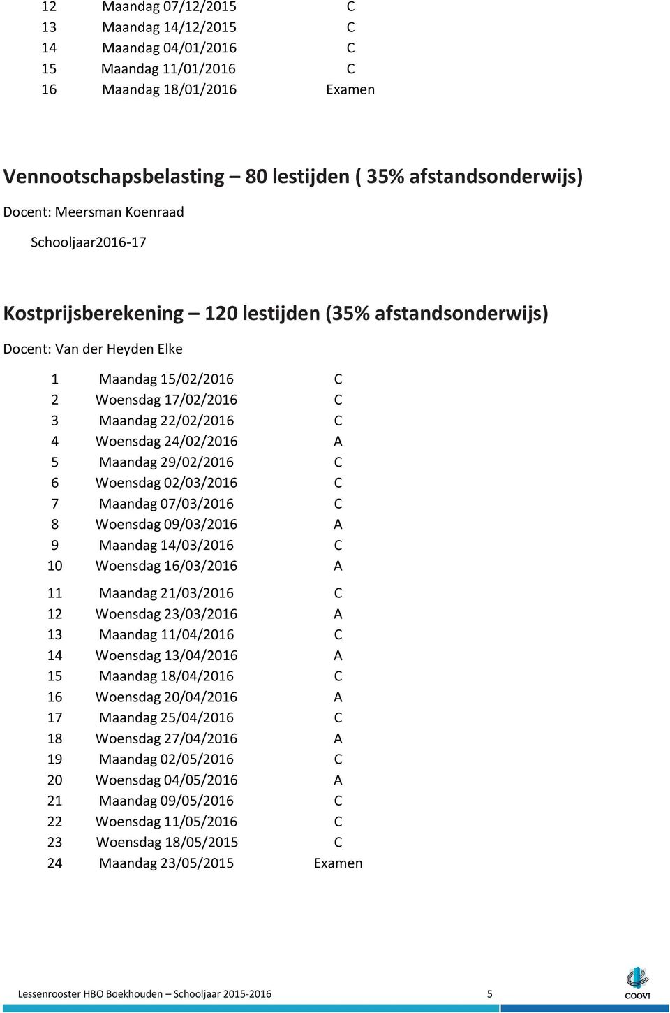 Woensdag 24/02/2016 A 5 Maandag 29/02/2016 C 6 Woensdag 02/03/2016 C 7 Maandag 07/03/2016 C 8 Woensdag 09/03/2016 A 9 Maandag 14/03/2016 C 10 Woensdag 16/03/2016 A 11 Maandag 21/03/2016 C 12 Woensdag