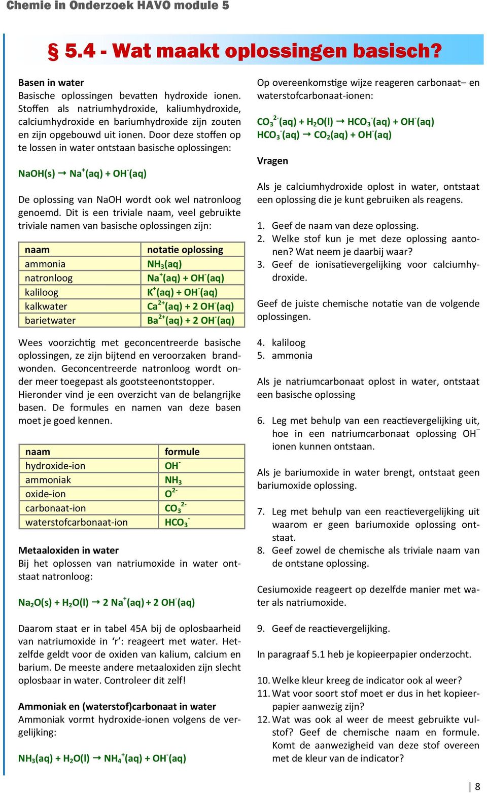 Door deze stoffen op te lossen in water ontstaan basische oplossingen: NaOH(s) Na + (aq) + OH - (aq) De oplossing van NaOH wordt ook wel natronloog genoemd.