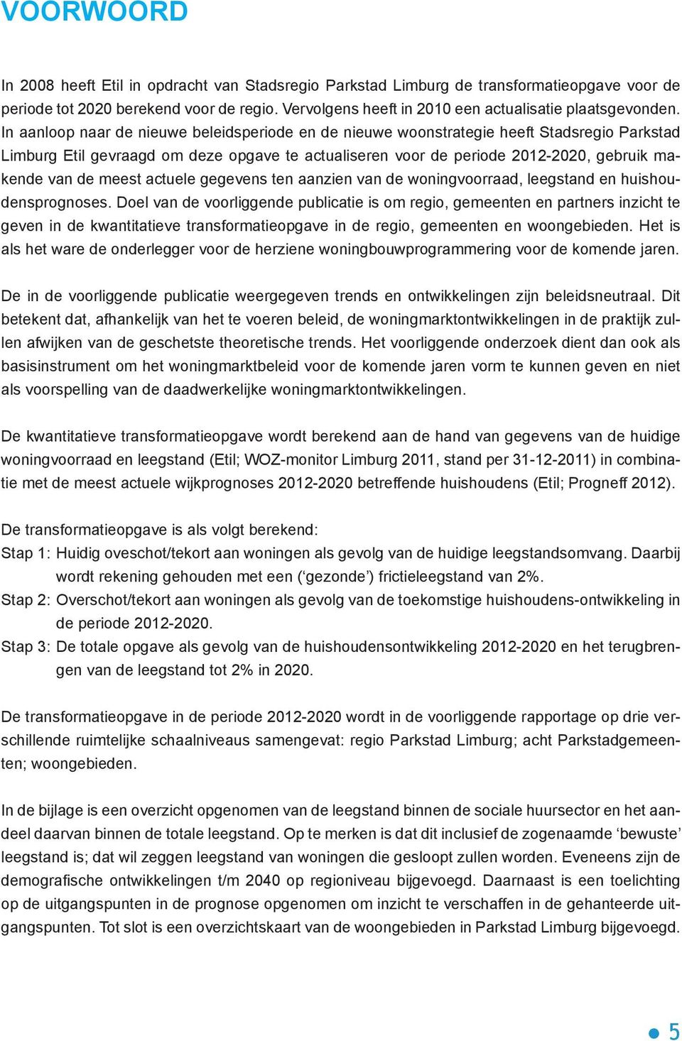 In aanloop naar de nieuwe beleidsperiode en de nieuwe woonstrategie heeft Stadsregio Parkstad Limburg Etil gevraagd om deze opgave te actualiseren voor de periode 2012-2020, gebruik makende van de