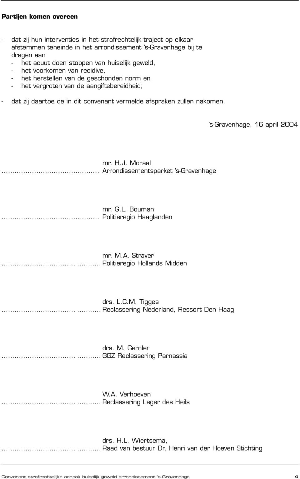 nakomen. s-gravenhage, 16 april 2004 mr. H.J. Moraal... Arrondissementsparket s-gravenhage mr. G.L. Bouman... Politieregio Haaglanden mr. M.A. Straver...... Politieregio Hollands Midden drs. L.C.M. Tigges.