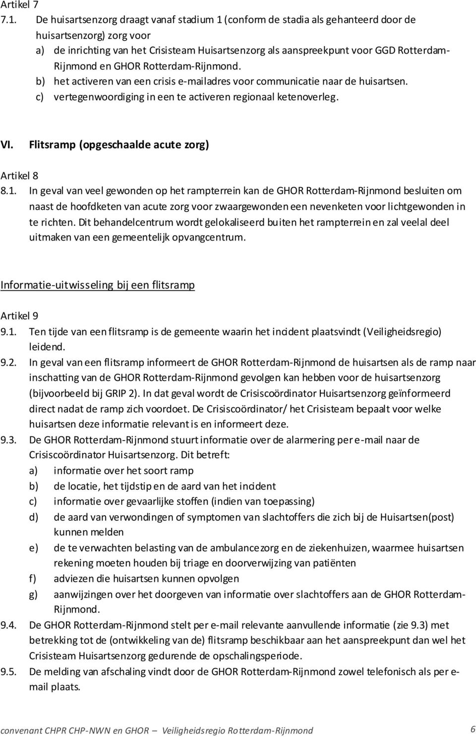 Rijnmond en GHOR Rotterdam-Rijnmond. b) het activeren van een crisis e-mailadres voor communicatie naar de huisartsen. c) vertegenwoordiging in een te activeren regionaal ketenoverleg. VI.