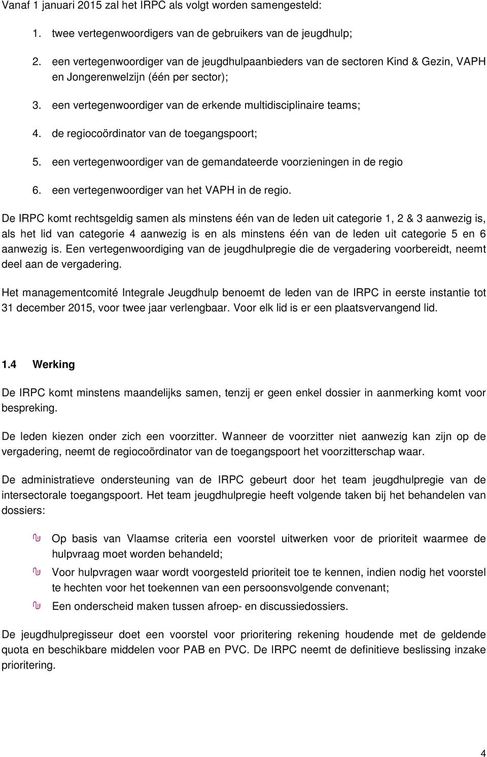 de regiocoördinator van de toegangspoort; 5. een vertegenwoordiger van de gemandateerde voorzieningen in de regio 6. een vertegenwoordiger van het VAPH in de regio.