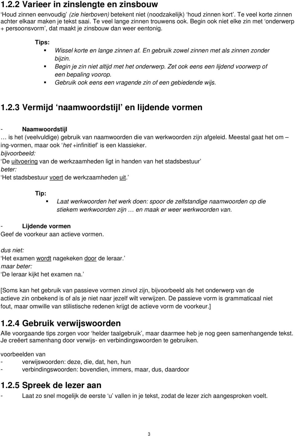 En gebruik zowel zinnen met als zinnen zonder bijzin. Begin je zin niet altijd met het onderwerp. Zet ook eens een lijdend voorwerp of een bepaling voorop.