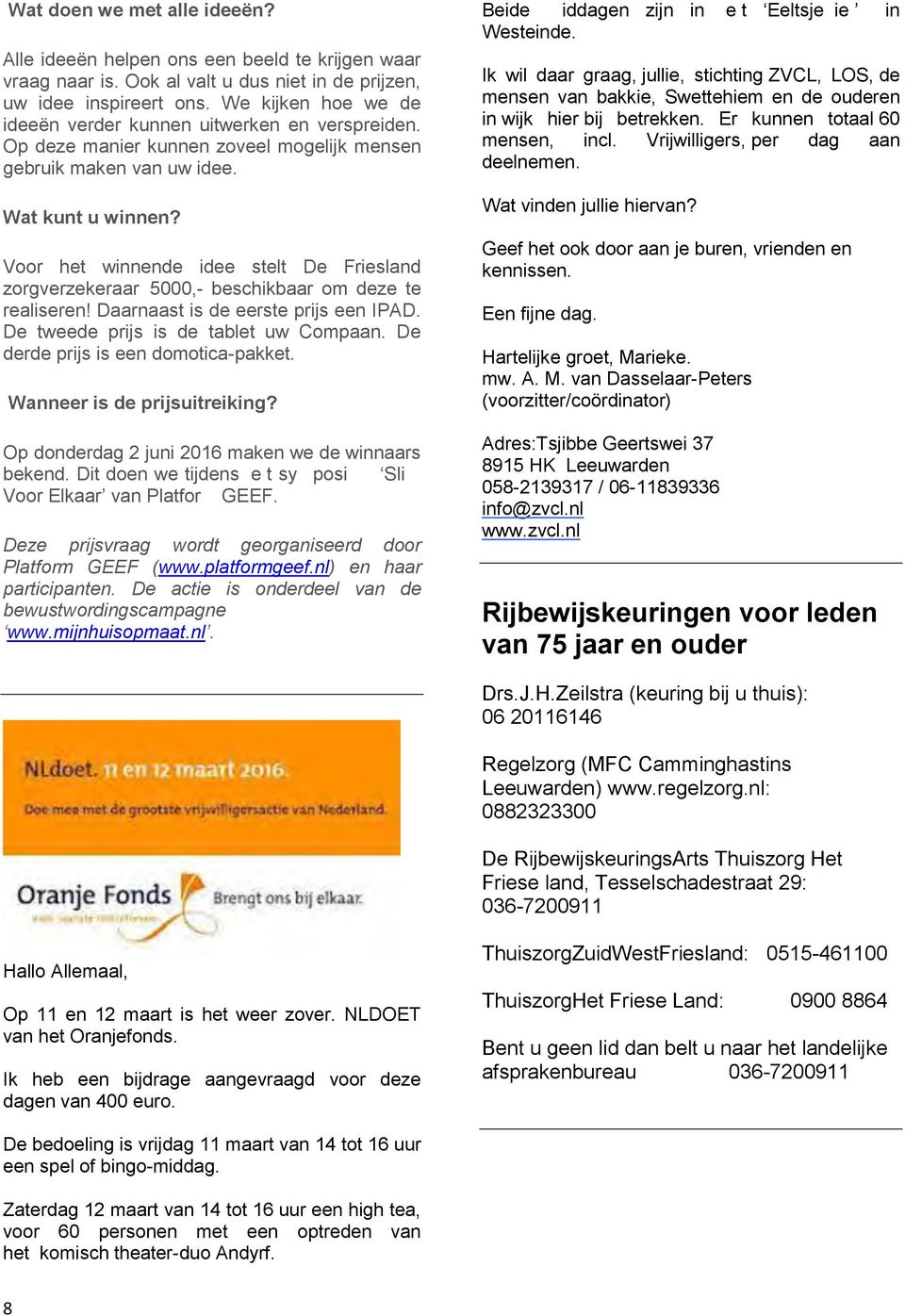 Voor het winnende idee stelt De Friesland zorgverzekeraar 5000,- beschikbaar om deze te realiseren! Daarnaast is de eerste prijs een IPAD. De tweede prijs is de tablet uw Compaan.