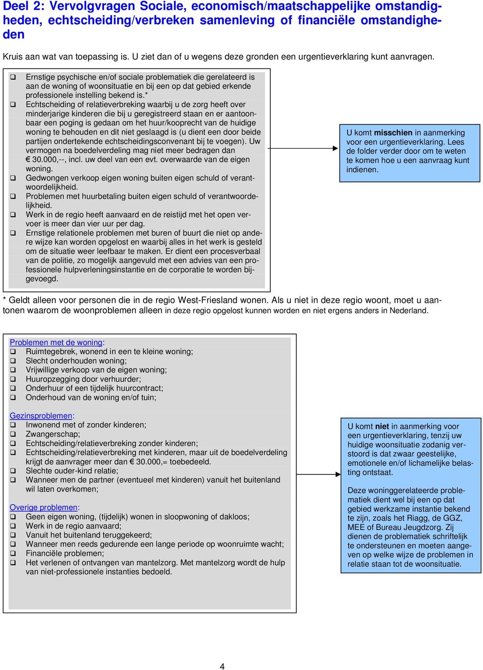 Ernstige psychische en/of sociale problematiek die gerelateerd is aan de woning of woonsituatie en bij een op dat gebied erkende professionele instelling bekend is.