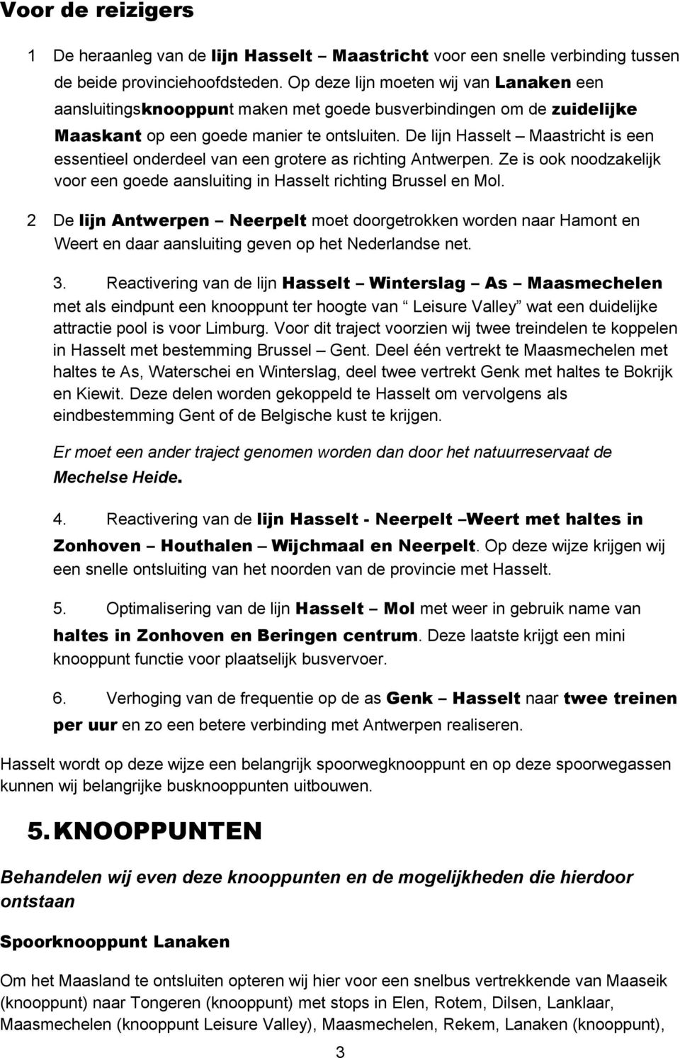 De lijn Hasselt Maastricht is een essentieel onderdeel van een grotere as richting Antwerpen. Ze is ook noodzakelijk voor een goede aansluiting in Hasselt richting Brussel en Mol.