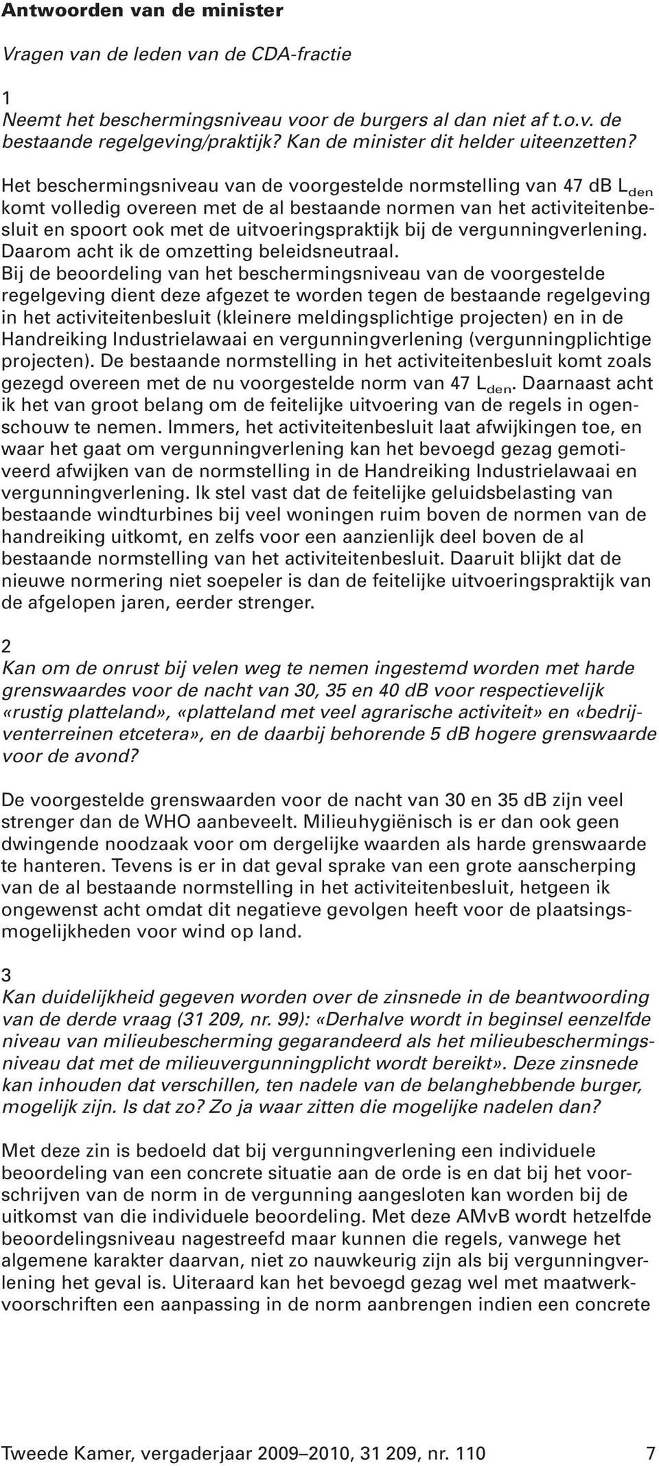 Het beschermingsniveau van de voorgestelde normstelling van 47 db L den komt volledig overeen met de al bestaande normen van het activiteitenbesluit en spoort ook met de uitvoeringspraktijk bij de