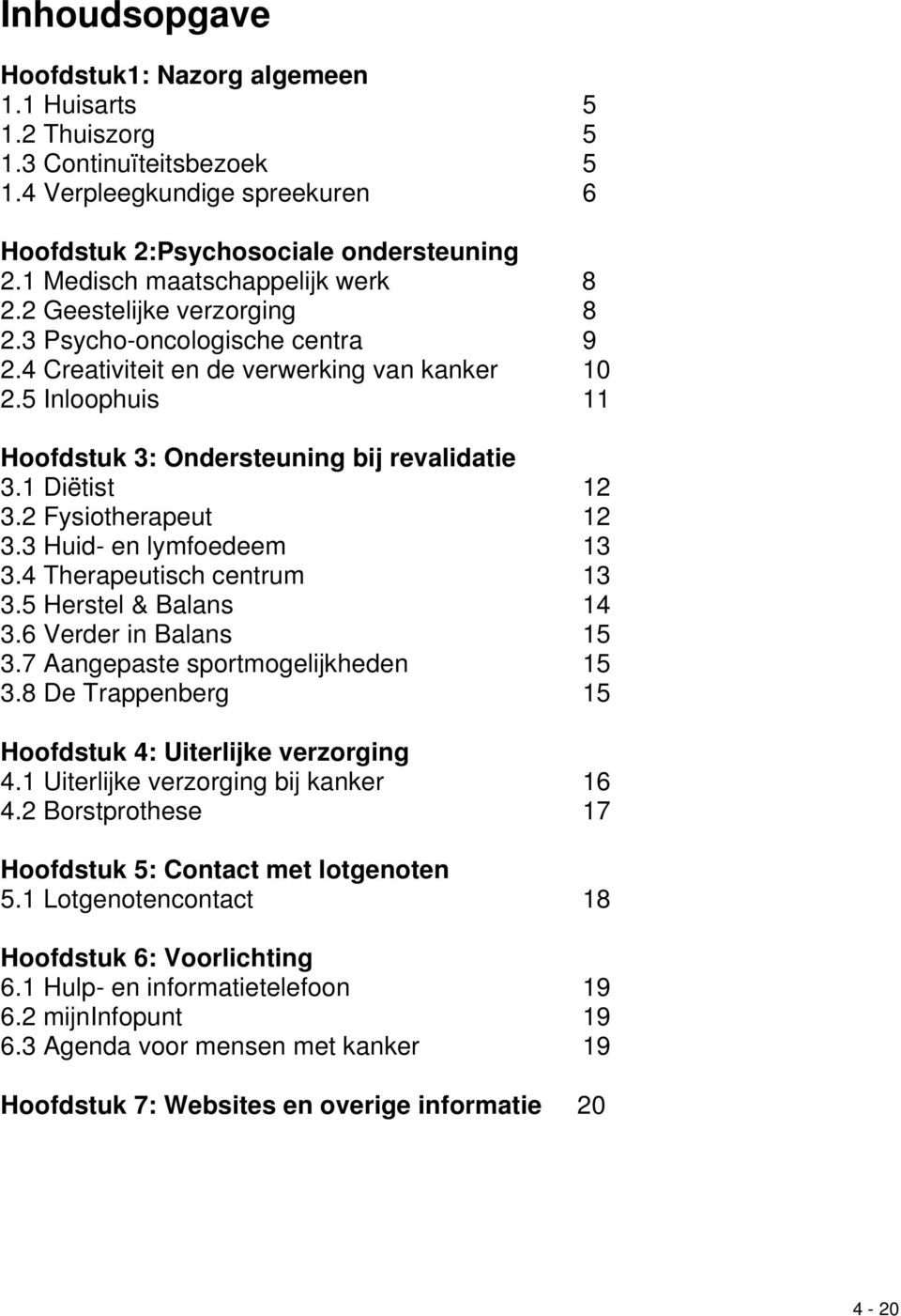 5 Inloophuis 11 Hoofdstuk 3: Ondersteuning bij revalidatie 3.1 Diëtist 12 3.2 Fysiotherapeut 12 3.3 Huid- en lymfoedeem 13 3.4 Therapeutisch centrum 13 3.5 Herstel & Balans 14 3.