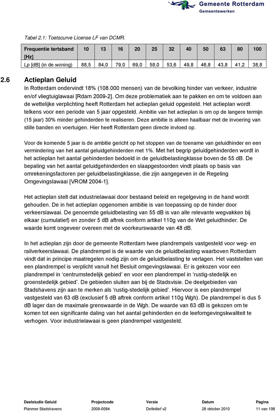 Om deze problematiek aan te pakken en om te voldoen aan de wettelijke verplichting heeft Rotterdam het actieplan geluid opgesteld. Het actieplan wordt telkens voor een periode van 5 jaar opgesteld.